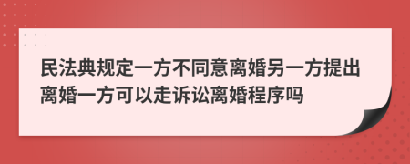 民法典规定一方不同意离婚另一方提出离婚一方可以走诉讼离婚程序吗