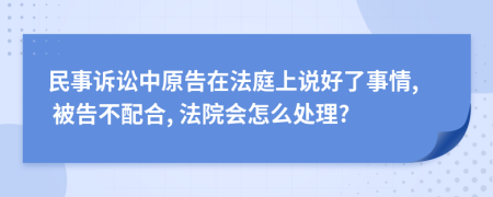 民事诉讼中原告在法庭上说好了事情, 被告不配合, 法院会怎么处理?