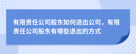 有限责任公司股东如何退出公司，有限责任公司股东有哪些退出的方式