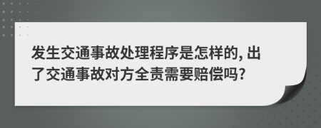 发生交通事故处理程序是怎样的, 出了交通事故对方全责需要赔偿吗?