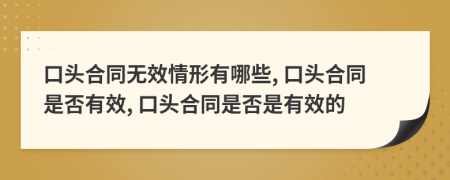 口头合同无效情形有哪些, 口头合同是否有效, 口头合同是否是有效的