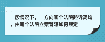 一般情况下，一方向哪个法院起诉离婚，由哪个法院立案管辖如何规定