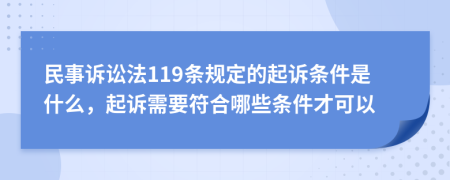 民事诉讼法119条规定的起诉条件是什么，起诉需要符合哪些条件才可以