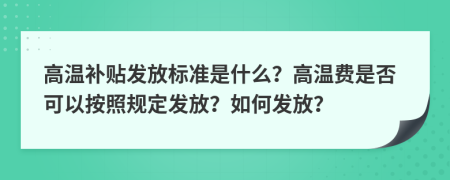 高温补贴发放标准是什么？高温费是否可以按照规定发放？如何发放？