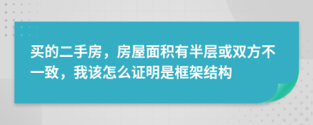 买的二手房，房屋面积有半层或双方不一致，我该怎么证明是框架结构
