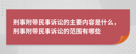 刑事附带民事诉讼的主要内容是什么，刑事附带民事诉讼的范围有哪些