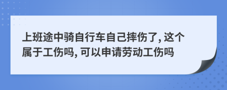 上班途中骑自行车自己摔伤了, 这个属于工伤吗, 可以申请劳动工伤吗