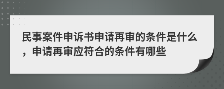 民事案件申诉书申请再审的条件是什么，申请再审应符合的条件有哪些