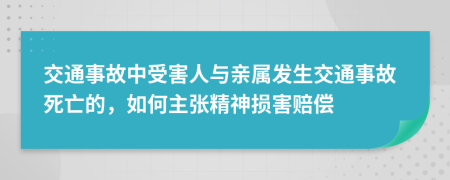 交通事故中受害人与亲属发生交通事故死亡的，如何主张精神损害赔偿