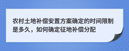 农村土地补偿安置方案确定的时间限制是多久，如何确定征地补偿分配