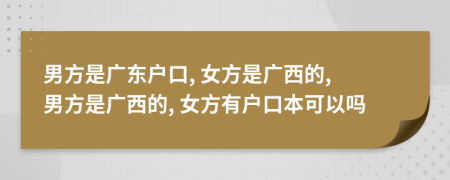 男方是广东户口, 女方是广西的, 男方是广西的, 女方有户口本可以吗