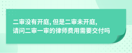 二审没有开庭, 但是二审未开庭, 请问二审一审的律师费用需要交付吗