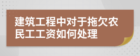 建筑工程中对于拖欠农民工工资如何处理