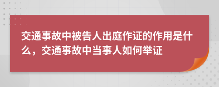 交通事故中被告人出庭作证的作用是什么，交通事故中当事人如何举证