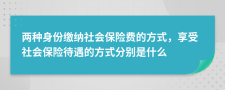 两种身份缴纳社会保险费的方式，享受社会保险待遇的方式分别是什么