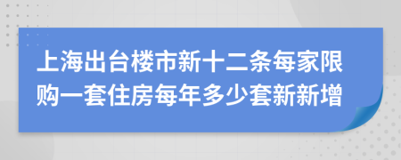 上海出台楼市新十二条每家限购一套住房每年多少套新新增