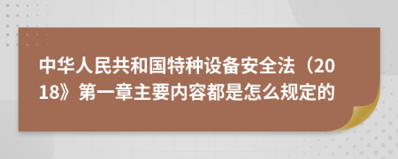 中华人民共和国特种设备安全法（2018》第一章主要内容都是怎么规定的