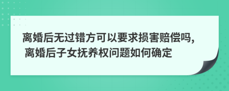 离婚后无过错方可以要求损害赔偿吗, 离婚后子女抚养权问题如何确定