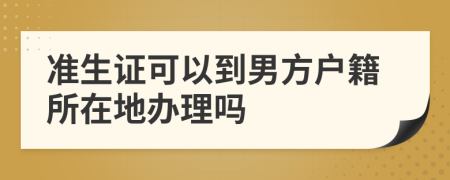 准生证可以到男方户籍所在地办理吗