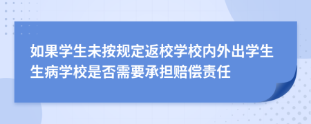 如果学生未按规定返校学校内外出学生生病学校是否需要承担赔偿责任