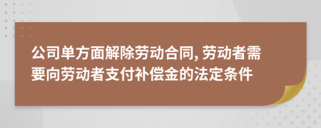 公司单方面解除劳动合同, 劳动者需要向劳动者支付补偿金的法定条件