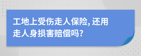 工地上受伤走人保险, 还用走人身损害赔偿吗?