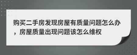 购买二手房发现房屋有质量问题怎么办，房屋质量出现问题该怎么维权