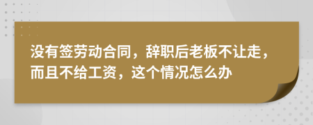 没有签劳动合同，辞职后老板不让走，而且不给工资，这个情况怎么办