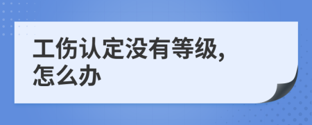 工伤认定没有等级, 怎么办
