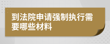 到法院申请强制执行需要哪些材料