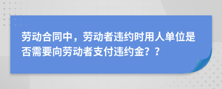 劳动合同中，劳动者违约时用人单位是否需要向劳动者支付违约金？？