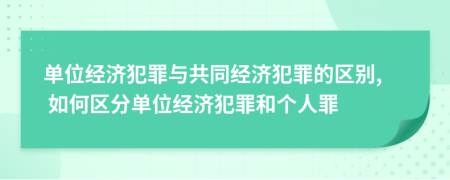 单位经济犯罪与共同经济犯罪的区别, 如何区分单位经济犯罪和个人罪