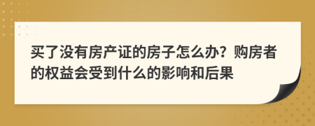 买了没有房产证的房子怎么办？购房者的权益会受到什么的影响和后果