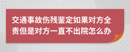 交通事故伤残鉴定如果对方全责但是对方一直不出院怎么办