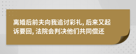 离婚后前夫向我追讨彩礼, 后来又起诉要回, 法院会判决他们共同偿还