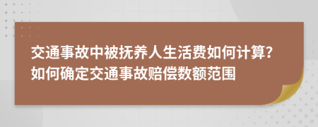 交通事故中被抚养人生活费如何计算？如何确定交通事故赔偿数额范围