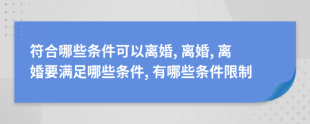 符合哪些条件可以离婚, 离婚, 离婚要满足哪些条件, 有哪些条件限制
