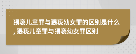 猥亵儿童罪与猥亵幼女罪的区别是什么, 猥亵儿童罪与猥亵幼女罪区别