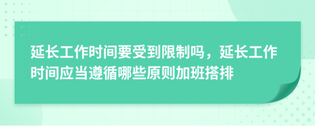 延长工作时间要受到限制吗，延长工作时间应当遵循哪些原则加班搭排