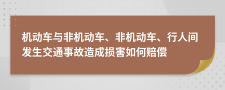 机动车与非机动车、非机动车、行人间发生交通事故造成损害如何赔偿