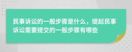 民事诉讼的一般步骤是什么，提起民事诉讼需要提交的一般步骤有哪些