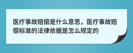 医疗事故赔偿是什么意思，医疗事故赔偿标准的法律依据是怎么规定的