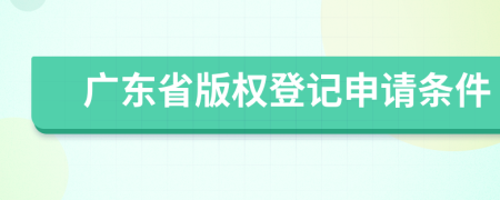 广东省版权登记申请条件