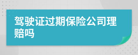 驾驶证过期保险公司理赔吗