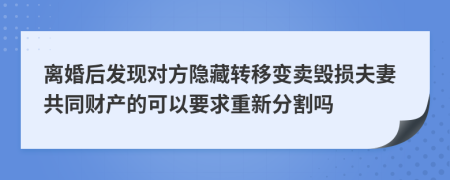 离婚后发现对方隐藏转移变卖毁损夫妻共同财产的可以要求重新分割吗