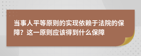 当事人平等原则的实现依赖于法院的保障？这一原则应该得到什么保障