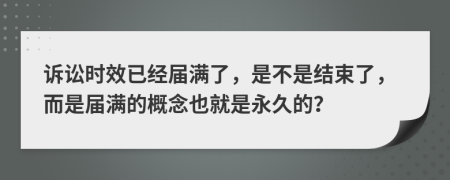诉讼时效已经届满了，是不是结束了，而是届满的概念也就是永久的？