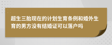 超生三胎现在的计划生育条例和婚外生育的男方没有结婚证可以落户吗