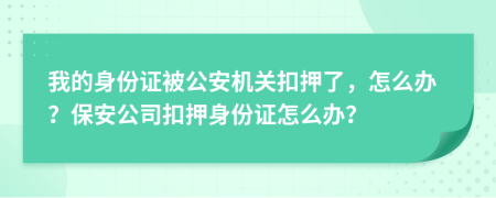 我的身份证被公安机关扣押了，怎么办？保安公司扣押身份证怎么办？