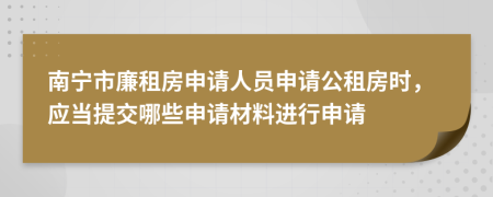 南宁市廉租房申请人员申请公租房时，应当提交哪些申请材料进行申请